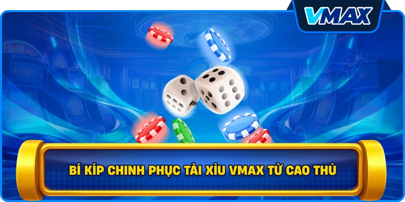 Bí kíp chinh phục Tài xỉu vmax từ cao thủ