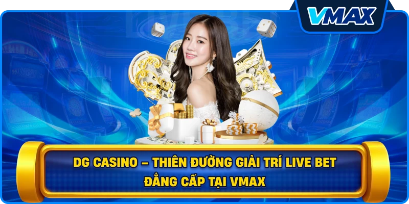DG Casino – Thiên đường giải trí live bet đẳng cấp tại vmax