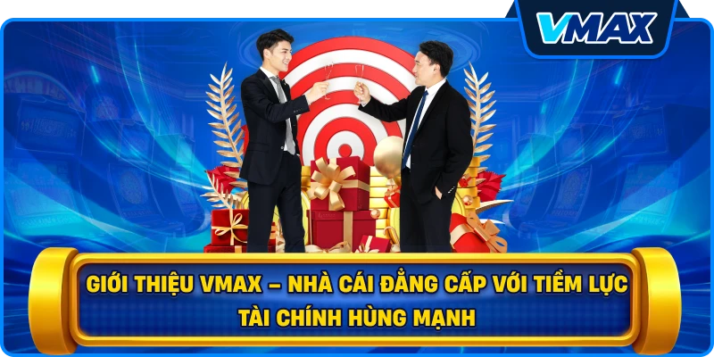 Giới thiệu vmax – Nhà cái đẳng cấp với tiềm lực tài chính hùng mạnh