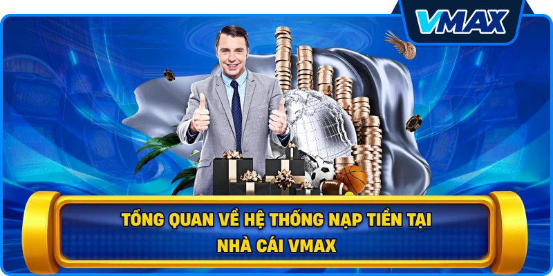 Tổng quan về hệ thống Nạp tiền tại nhà cái vmax
