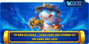 TP bắn cá vmax – Sảnh cược đổi thưởng uy tín hàng đầu 2026